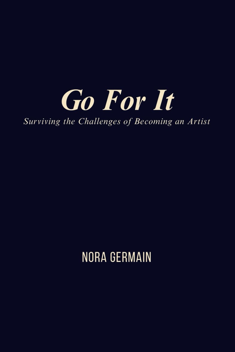 Go For It: Surviving the Challenges of Becoming an Artist by Nora Germain